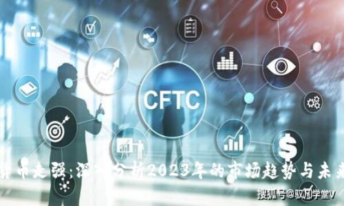 数字货币走强：深入分析2023年的市场趋势与未来潜力
