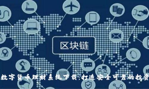 最佳数字货币理财系统下载：打造安全可靠的投资平台