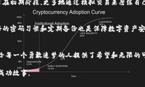 独特的数字货币销售故事：如何在虚拟世界中实现利润

数字货币, 投资, 区块链, 财务自由/guanjianci

引言：数字货币的崛起
近年来，数字货币如雨后春笋般涌现，成为投资者和普通人都无法忽视的话题。从比特币到以太坊，越来越多人开始关注这个新兴的财富体系。数字货币的背后，不仅仅是一种新的交易形式，更是科技、经济与文化的综合体现。在这一波热潮中，出现了许多引人入胜的销售故事，这些故事不仅涉及数字货币的买卖，更深刻反映了人们对财富、自由和未来的追求。

销售故事的起点：小白的转变
故事的主角是一位名叫小李的年轻人，他是一名普通的上班族，工作稳定但薪水平平，对未来的生活充满了迷茫。偶然的机会下，他在社交媒体上看到了一则关于如何通过数字货币投资获得财务自由的帖子，瞬间引起了他的好奇心。他开始深入了解数字货币，发现这个世界充满了机遇和挑战。随着知识的积累，他逐渐从一个毫无头绪的小白，变成了一个对市场趋势有敏锐洞察力的投资者。

投资之路：从跌宕起伏到稳健收益
每个投资者的道路都不会一帆风顺，小李也不例外。在他的投资旅程中，经历了多次的市场波动。有时候，他看到自己的投资价值短时间内暴涨，心中充满了希望；然而，有时候，价格的下跌又令他感到焦虑。不料，在这些起起伏伏中，小李逐渐学会了如何控制情绪，制定适合自己的投资策略。他开始关注市场资讯，参加线上课程，甚至与其他投资者交流，分享彼此的经验与教训。

故事的高潮：成功实现财务目标
经过几个月的 diligent奋斗与学习，小李终于尝到了成功的快感。他不仅在数字货币夜间交易中获得了一定的利润，更重要的是，他的思维得到了转变，从固守传统的工作观念，转向了对财富的自由追求。在一次线上投资大会上，他分享了自己的故事，激励了无数像他一样的人去追逐梦想，拥抱变化。

数字货币的文化影响：从边缘到主流
小李的故事并不是个例。随着数字货币的普及，越来越多人开始接触并参与到这个新兴的金融行业中来。数字货币不仅吸引了投资者，也引发了深刻的文化变革。人们的消费观念、投资理念以及对未来的认识都因此发生了变化。比特币、以太坊等数字货币正在从边缘逐渐走向主流，丰富了我们的日常生活，更为未来的经济形态提供了新的可能。

面对的挑战与思考：安全性与合规性
然而，数字货币也并非风平浪静，随着人们的热情高涨，相关的安全问题及合规性也成为了日益突出的挑战。投资者在享受高利润的同时，也需要面对潜在的风险。在这个特殊的环境中，如何保护个人资产，规避亏损，成为每一个数字货币投资者必须认真思考的问题。

总结：成就与反思
在小李的故事中，我们看到了数字货币带来的变革以及对个人生活的深远影响。在这条路上，他不仅实现了财富的积累，更实现了对人生的重新思考。从一名普通上班族到数字货币投资者，小李用自己的经历告诉我们：不论处于何种境地，只要有勇气去追求，就有可能改变自己的人生轨迹。

相关问题一：如何选择适合自己的数字货币投资策略？
选择适合自己的投资策略，首先需要了解自己的风险承受能力，以及投资目标。长线投资者可能更关注基本面和项目潜力，而短线交易者则需关注市场波动和技术分析。小李在初期阶段，更多地通过模拟交易来磨练自己的技巧，逐渐形成了适合自己的交易策略。同时，他也不断学习、调整策略，从而在不断变化的市场中保持竞争力。

相关问题二：如何安全地存储和交易数字货币？
数字货币的安全存储是每位投资者必须面对的重大课题。有很多方法可供选择，其中最常见的是硬件钱包和冷钱包，这些方式能有效降低被黑客攻击的风险。此外，保持良好的密码习惯和定期备份也是保障数字资产安全的重要措施。在小李的经历中，他始终对安全问题保持高度警惕，始终做好必要的安全措施，确保自己的资产不受损失。

结束语：迈向未来的财富新篇章
数字货币销售故事不仅仅是一个投资的案例，它还代表着一段充满梦想与挑战的旅程。无论是在技术的发展、市场的变化，还是在文化的冲击中，数字货币的前景依然光明，给每一个勇敢追梦的人提供了希望和无限的可能性。在这个快速发展的时代，让我们一起拥抱数字货币带来的机遇，创造属于我们的财富新篇章！

总体来说，从小李的故事中，我们不仅看到了数字货币的魅力，也感受到了追求财富自由的勇气和毅力。希望每一个踏上这条路的人，都能找到自己的方向，书写属于自己的成功故事。