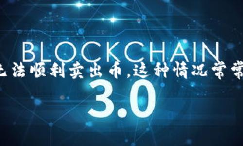 TP钱包如何解决卖币难题

在数字货币市场中，许多投资者都希望能够在适当的时机卖出自己的币，以实现利润的最大化。但是，有时候我们会遇到一些问题，比如在TP钱包中无法顺利卖出币。这种情况常常让人感到困惑和沮丧，但实际上并不是无解的。接下来，我们将一步步分析这个问题的根源，并提供一些解决方案，希望能够帮助您顺利卖出您的币。

揭开TP钱包无法卖币的迷雾：深度解析及解决方案