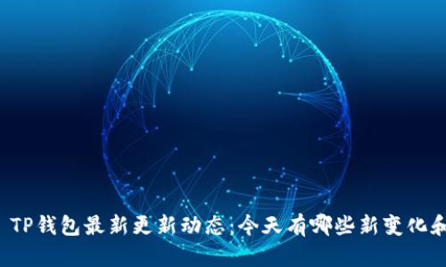 ### TP钱包最新更新动态：今天有哪些新变化和功能？