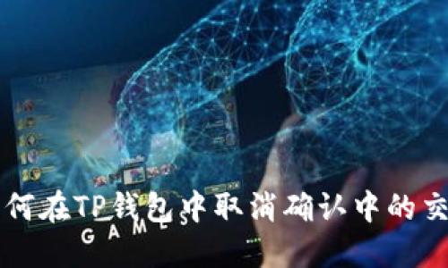 如何在TP钱包中取消确认中的交易
