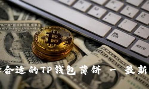 如何选择合适的TP钱包薄饼 - 最新实用指南
