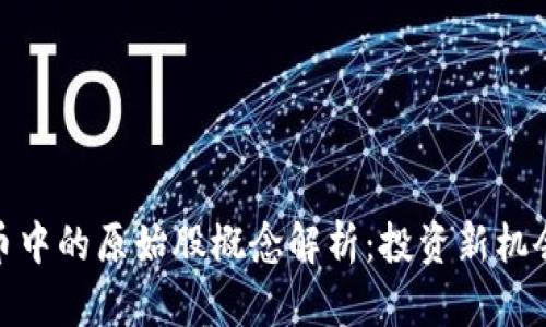 数字货币中的原始股概念解析：投资新机会与风险