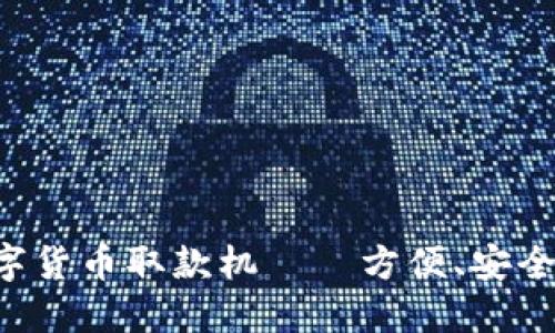 新一代物联网数字货币取款机——方便、安全、智能的未来体验