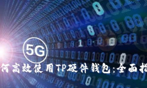 如何高效使用TP硬件钱包：全面指南