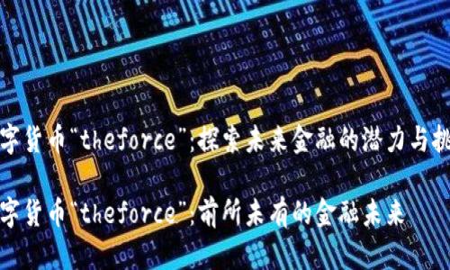 数字货币“theforce”：探索未来金融的潜力与挑战

数字货币“theforce”：前所未有的金融未来