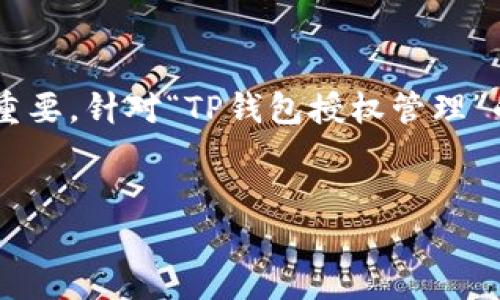 思考和关键词

在现代数字支付环境中，钱包应用的授权管理变得越来越重要。针对“TP钱包授权管理”的主题，我决定给出一个易于理解且的、关键词和详细内容。

:
全面掌握TP钱包授权管理的实用指南