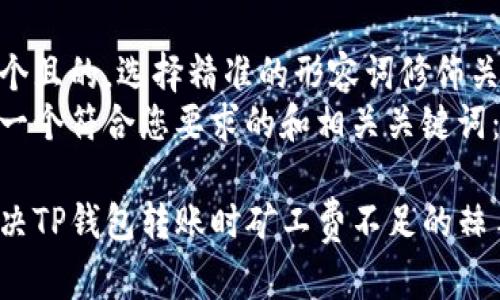 思考一个且的，选择精准的形容词修饰关键词  
下面是一个符合您要求的和相关关键词：

如何解决TP钱包转账时矿工费不足的棘手问题
