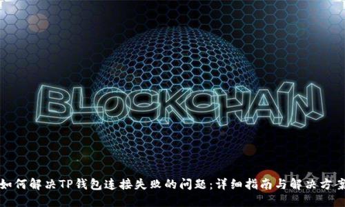 如何解决TP钱包连接失败的问题：详细指南与解决方案