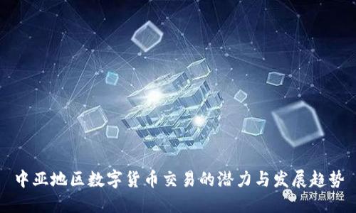 中亚地区数字货币交易的潜力与发展趋势