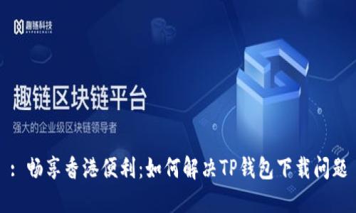 : 畅享香港便利：如何解决TP钱包下载问题