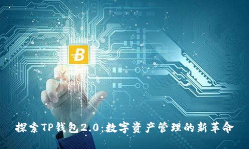 探索TP钱包2.0：数字资产管理的新革命