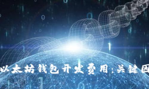 全面解析以太坊钱包开发费用：关键因素与建议
