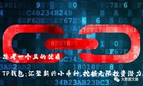 思考一个且的优质

TP钱包：汇聚新兴小币种，挖掘无限投资潜力
