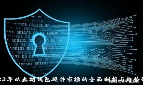   
2023年以太坊钱包硬件市场的全面剖析与趋势预测