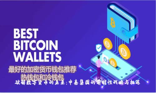 破解数字货币的未来：申泰集团的前瞻性战略与机遇