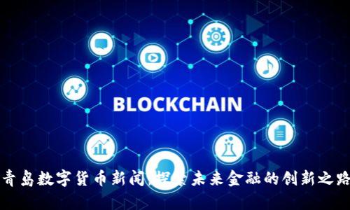 青岛数字货币新闻：探索未来金融的创新之路