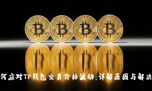 : 如何应对TP钱包交易价格波动：详解原因与解决方案