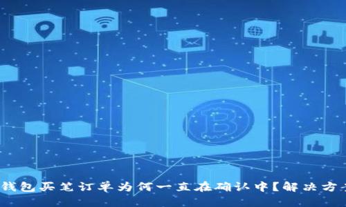 # TP钱包买笔订单为何一直在确认中？解决方案详解