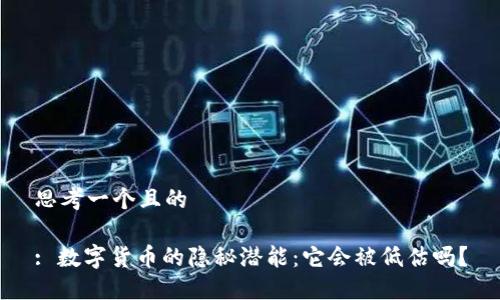 思考一个且的

: 数字货币的隐秘潜能：它会被低估吗？