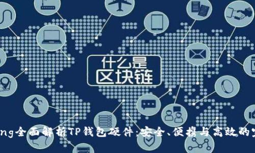 xiaozhang全面解析TP钱包硬件：安全、便携与高效的完美结合