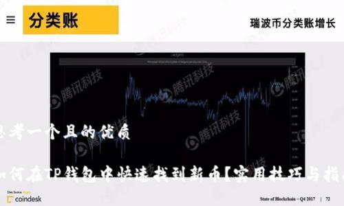 思考一个且的优质 

如何在TP钱包中快速找到新币？实用技巧与指南
