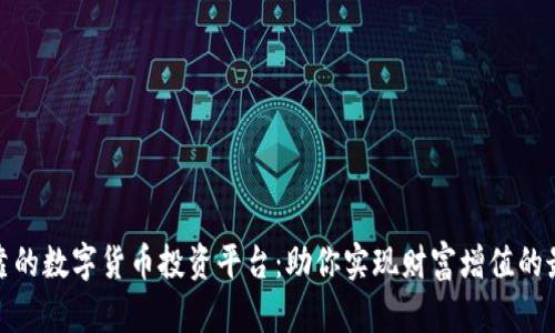 探索可靠的数字货币投资平台：助你实现财富增值的最佳选择