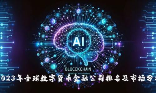 2023年全球数字货币金融公司排名及市场分析