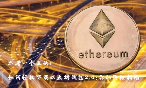 思考一个且的:

如何轻松下载以太坊钱包2.0：你的终极指南