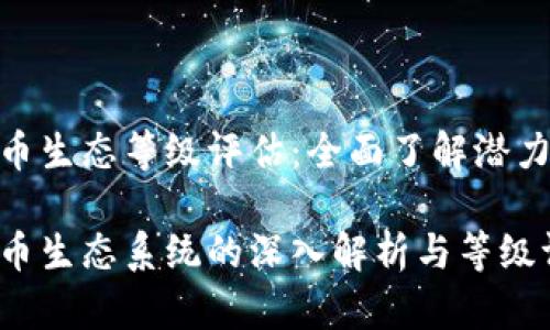 数字货币生态等级评估：全面了解潜力与风险

数字货币生态系统的深入解析与等级评估