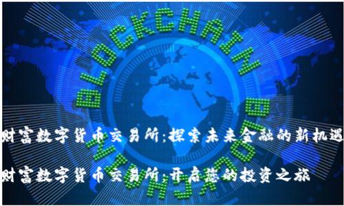 财富数字货币交易所：探索未来金融的新机遇

财富数字货币交易所：开启您的投资之旅