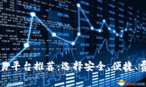 数字货币交易平台推荐：选择安全、便捷、费用低的平台