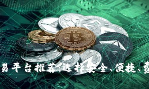 数字货币交易平台推荐：选择安全、便捷、费用低的平台