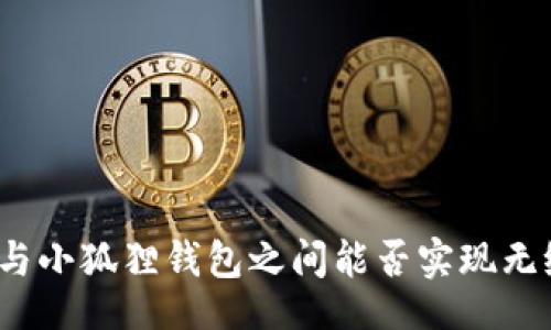 的
TP钱包与小狐狸钱包之间能否实现无缝转账？