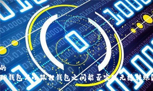 的
TP钱包与小狐狸钱包之间能否实现无缝转账？