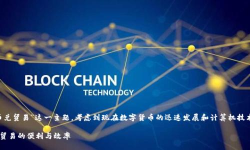 思考的

我们可以针对“央行数字货币兑贸易”这一主题，考虑到现在数字货币的迅速发展和计算机技术的不断进步，一个的可能是：

央行数字货币如何推动国际贸易的便利与效率