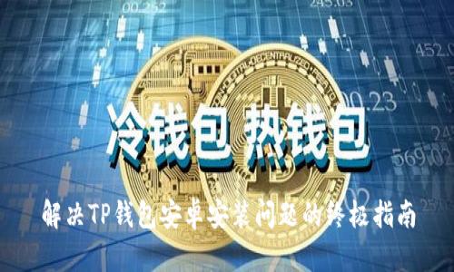 解决TP钱包安卓安装问题的终极指南