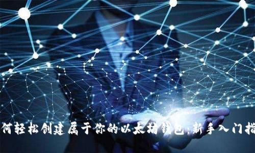 如何轻松创建属于你的以太坊钱包：新手入门指南