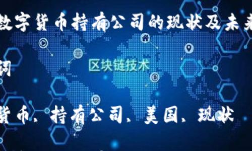 

美国数字货币持有公司的现状及未来展望

关键词

数字货币, 持有公司, 美国, 现状

美国数字货币持有公司的现状及未来展望
